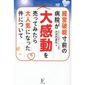 [書籍との同梱不可]/[本/雑誌]/経営破綻寸前の病院が大感動を売ってみたら大人気になった件について/大河内昌弘/著