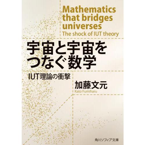 [本/雑誌]/宇宙と宇宙をつなぐ数学 IUT理論の衝撃 (角川ソフィア文庫)/加藤文元/〔著〕