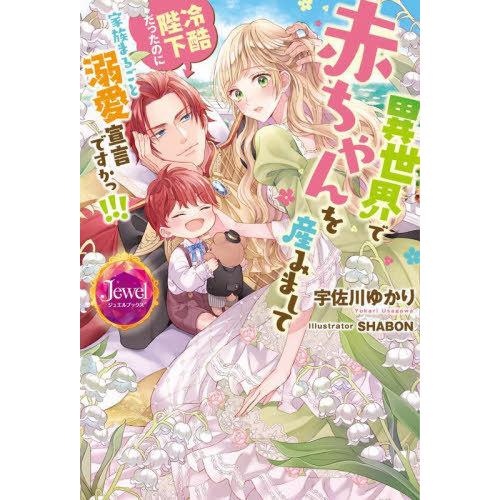 [本/雑誌]/異世界で赤ちゃんを産みまして 冷酷陛下だったのに家族まるごと溺愛宣言ですかっ!!! (...