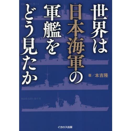【送料無料】[本/雑誌]/世界は日本海軍の軍艦をどう見たか/本吉隆/著