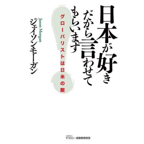 [本/雑誌]/日本が好きだから言わせてもらいます グローバリストは日米の敵/ジェイソン・モーガン/著