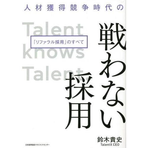 [本/雑誌]/人材獲得競争時代の戦わない採用 「リファラル採用」のすべて/鈴木貴史/著