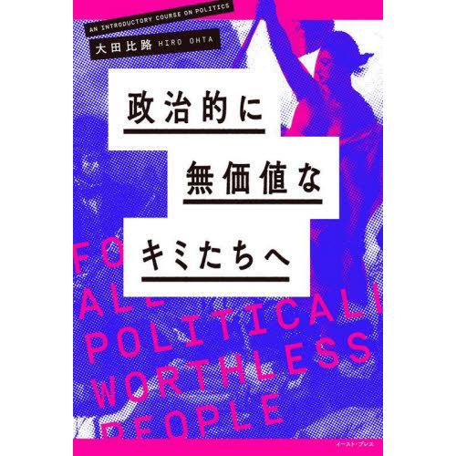 [本/雑誌]/政治的に無価値なキミたちへ/大田比路/著