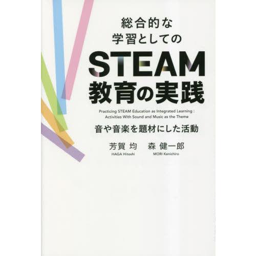 [本/雑誌]/総合的な学習としてのSTEAM教育の実践 音や音楽を題材にした活動/芳賀均/著 森健一...