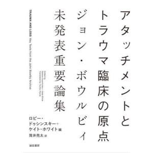 [本/雑誌]/アタッチメントとトラウマ臨床の原点 ジョン・ボウルビィ未発表重要論集