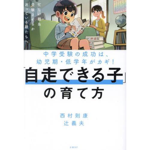 [本/雑誌]/「自走できる子」の育て方 中学受験の成功は、幼児期・低学年がカギ!/西村則康/著 辻義...