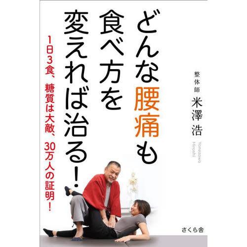 [本/雑誌]/どんな腰痛も食べ方を変えれば治る! 1日3食、糖質は大敵、30万人の証明!/米澤浩/著