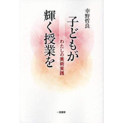 【送料無料】[本/雑誌]/子どもが輝く授業を わたしの美術実践/幸野哲良/著