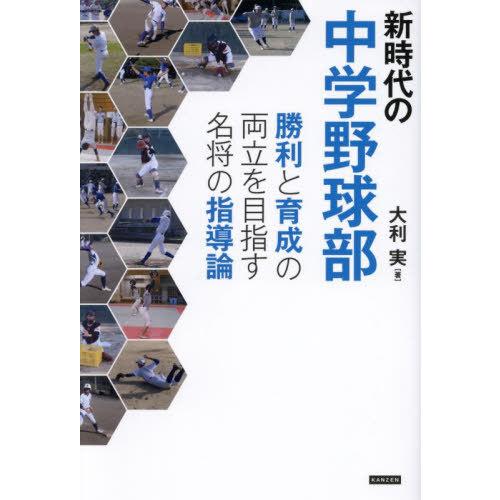 [本/雑誌]/新時代の中学野球部 勝利と育成の両立を目指す名将の指導論/大利実/著