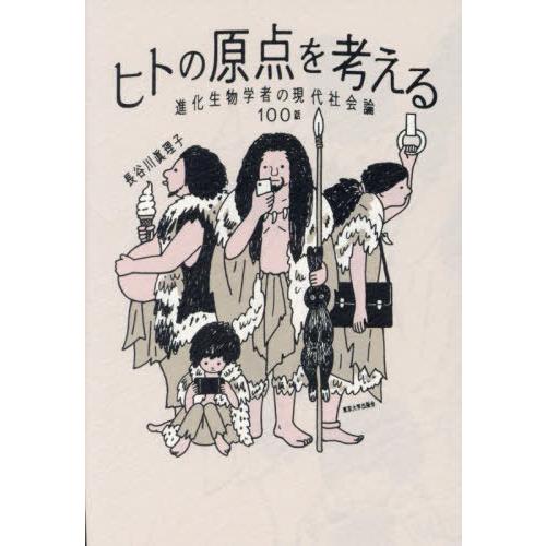 【送料無料】[本/雑誌]/ヒトの原点を考える 進化生物学者の現代社会論100話/長谷川眞理子/著