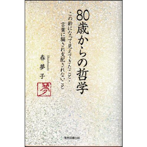 [本/雑誌]/80歳からの哲学 この齢になって見えてきたこと・言葉に騙され支配されないこと/春夢子/...