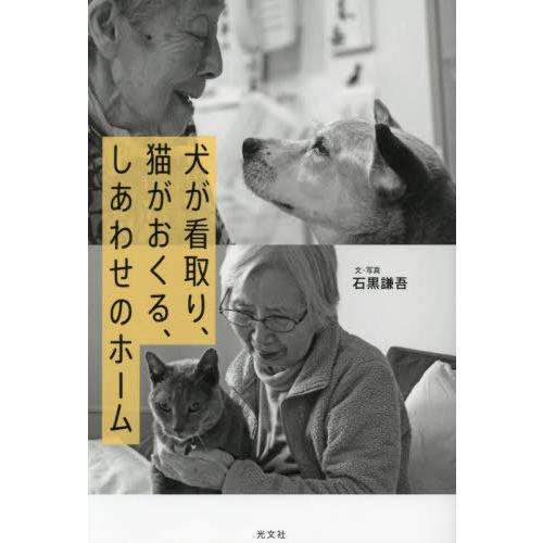 [本/雑誌]/犬が看取り、猫がおくる、しあわせのホーム/石黒謙吾/文・写真