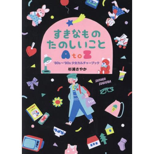 [本/雑誌]/すきなものたのしいことAtoZ ’80s〜’90s少女カルチャーブック/杉浦さやか/著