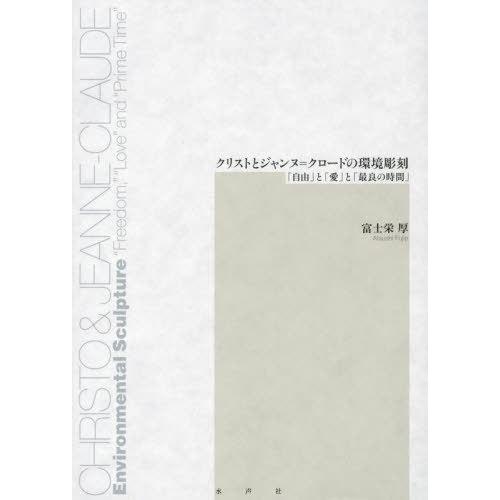 【送料無料】[本/雑誌]/クリストとジャンヌ=クロードの環境彫刻 「自由」と「愛」と「最良の時間」/...