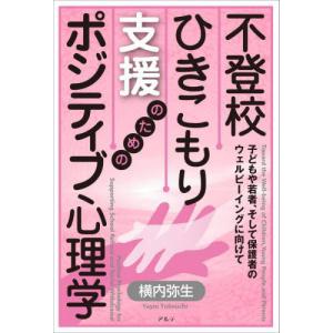 [本/雑誌]/不登校・ひきこもり支援のためのポジティブ心理学 子どもや若者、そして保護者のウェルビーイングに向けて/横内弥生/著