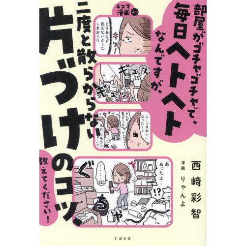 [本/雑誌]/部屋がゴチャゴチャで、毎日ヘトヘトなんですが、二度と散らからない片づけのコツ、教えてく...