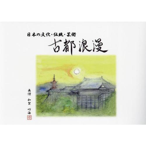 【送料無料】[本/雑誌]/古都浪漫 日本の文化・伝統・芸術/加賀心海/著