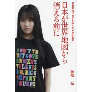 [本/雑誌]/日本が世界地図から消える前に 最悪の時代を生き抜くための社会学/秋嶋亮/著