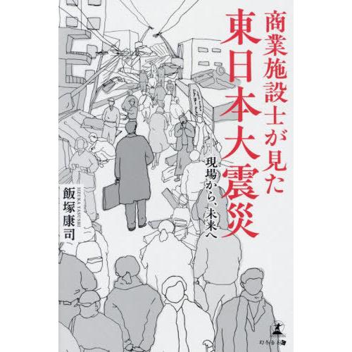 [本/雑誌]/商業施設士が見た東日本大震災 現場から、未来へ/飯塚康司/著