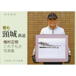 【送料無料】[本/雑誌]/雪の頸城鉄道 軽便讃歌 梅村正明これでもか写真集/梅村正明/〔撮影〕 いのうえこーいち/編