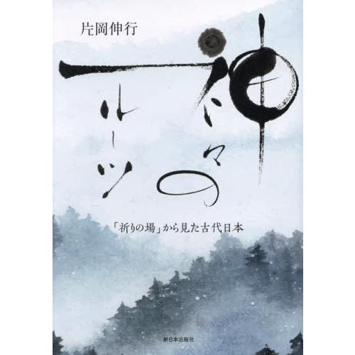 【送料無料】[本/雑誌]/神々のルーツ 「祈りの場」から見た古代日本/片岡伸行/著