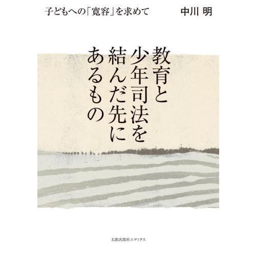 【送料無料】[本/雑誌]/教育と少年司法を結んだ先にあるもの 子どもへの「寛容」を求めて/中川明/著