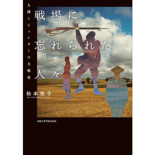 【送料無料】[本/雑誌]/戦場に忘れられた人々 人種とジェンダーの大戦史/松本悠子/著