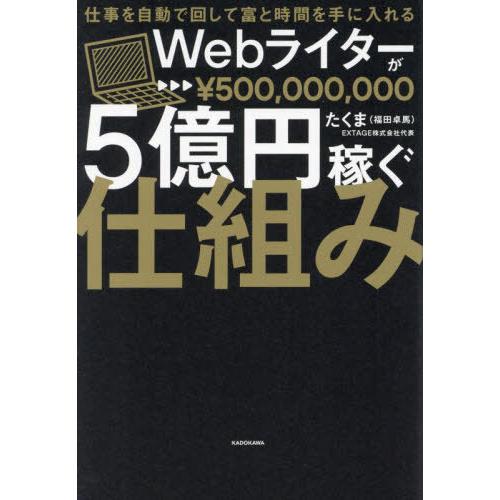 [本/雑誌]/Webライターが5億円稼ぐ仕組み 仕事を自動で回して富と時間を手に入れる/たくま/著