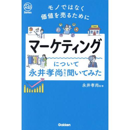 [本/雑誌]/マーケティングについて永井孝尚先生に聞いてみた モノではなく価値を売るために (Re)...