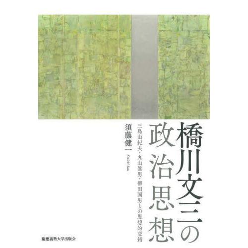 【送料無料】[本/雑誌]/橋川文三の政治思想 三島由紀夫・丸山眞男・柳田国男との思想的交錯/須藤健一...