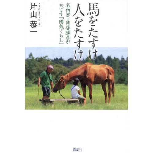 [本/雑誌]/馬をたすけ人をたすけ 名伯楽・角居勝彦がめざす「陽気ぐらし」/片山恭一/著