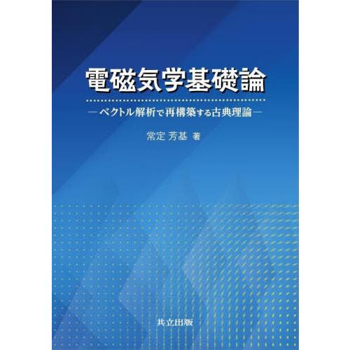 【送料無料】[本/雑誌]/電磁気学基礎論 ベクトル解析で再構築する古典理論/常定芳基/著