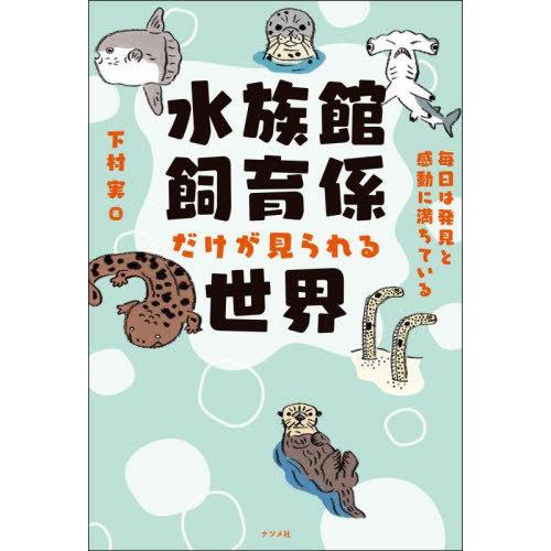 [本/雑誌]/水族館飼育係だけが見られる世界 毎日は発見と感動に満ちている/下村実/著