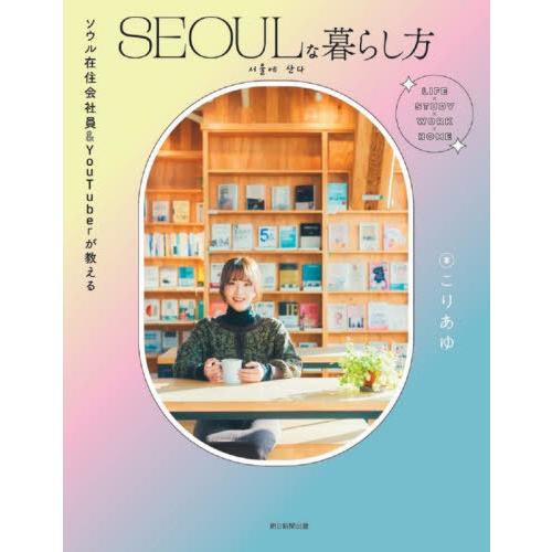 [本/雑誌]/SEOULな暮らし方 ソウル在住会社員&amp;YouTuberが教える/こりあゆ/著 朝日新...