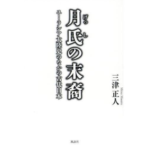 [本/雑誌]/月氏の末裔 ユーラシア大陸史のなかの古代日本/三津正人/著