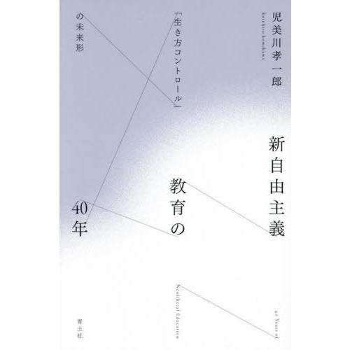 【送料無料】[本/雑誌]/新自由主義教育の40年 「生き方コントロール」の未来形/児美川孝一郎/著