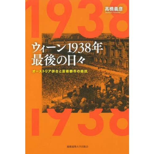 【送料無料】[本/雑誌]/ウィーン1938年最後の日々 オーストリア併合と芸術都市の抵抗/高橋義彦/...