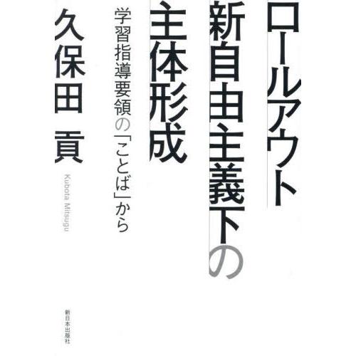 【送料無料】[本/雑誌]/ロールアウト新自由主義下の主体形成 学習指導要領の「ことば」から/久保田貢...