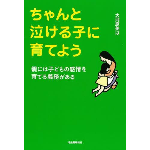 [本/雑誌]/ちゃんと泣ける子に育てよう 親には子どもの感情を育てる義務がある/大河原美以/著