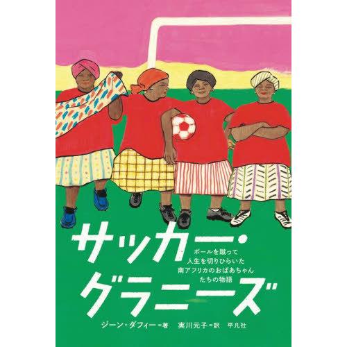 【送料無料】[本/雑誌]/サッカー・グラニーズ ボールを蹴って人生を切りひらいた南アフリカのおばあち...