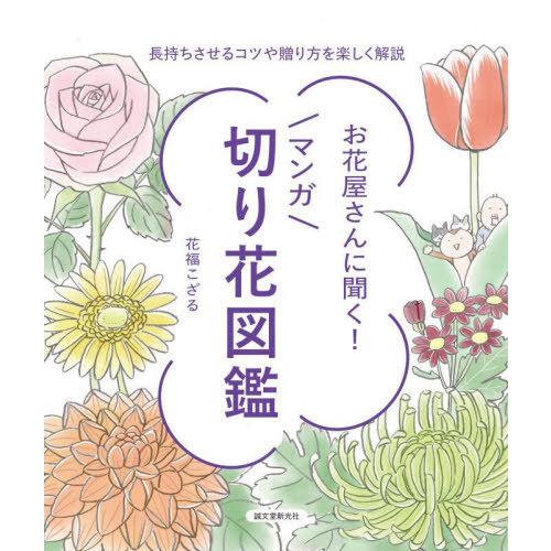 [本/雑誌]/お花屋さんに聞く!マンガ切り花図鑑 長持ちさせるコツや贈り方を楽しく解説/花福こざる/...