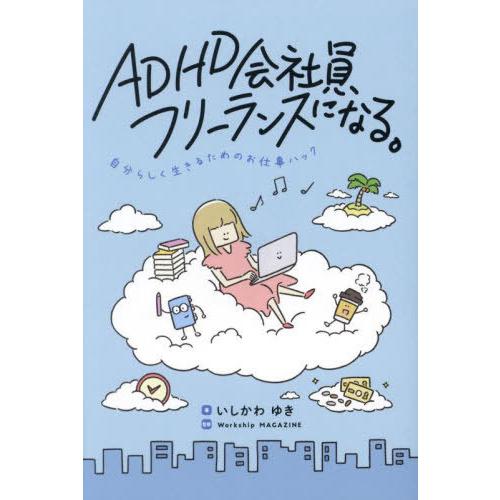 [本/雑誌]/ADHD会社員、フリーランスになる。 自分らしく生きるためのお仕事ハック/いしかわゆき...