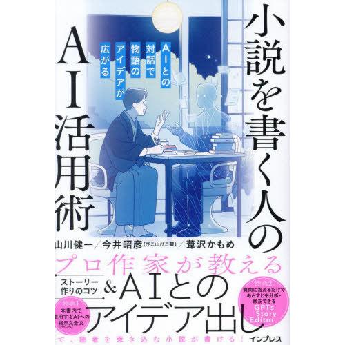 [本/雑誌]/小説を書く人のAI活用術 AIとの対話で物語のアイデアが広がる/山川健一/著 今井昭彦...