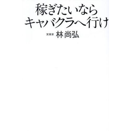 [本/雑誌]/稼ぎたいならキャバクラへ行け/林尚弘/著