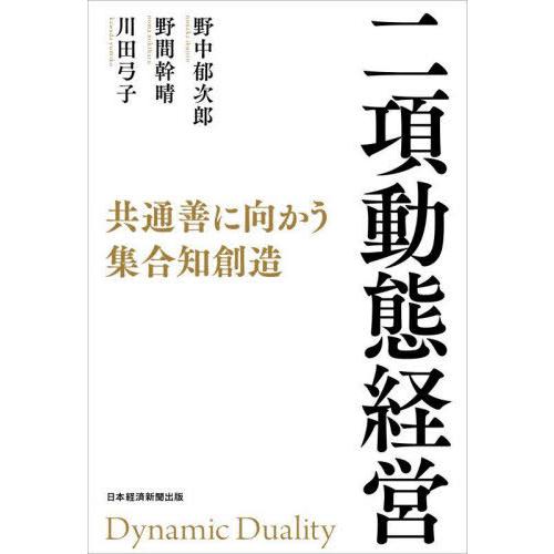 【送料無料】[本/雑誌]/二項動態経営 共通善に向かう集合知創造/野中郁次郎/著 野間幹晴/著 川田...