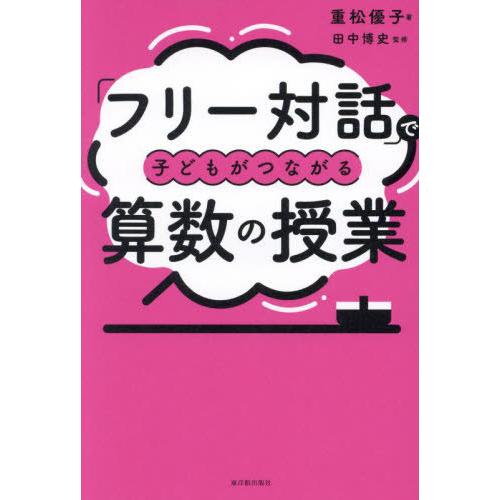 【送料無料】[本/雑誌]/「フリー対話」で子どもがつながる算数の授業/重松優子/著 田中博史/監修