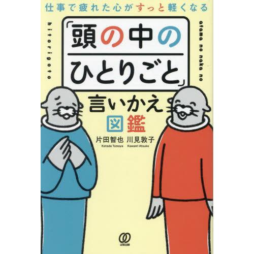 [本/雑誌]/仕事で疲れた心がすっと軽くなる「頭の中のひとりごと」言いかえ図鑑/片田智也/著 川見敦...