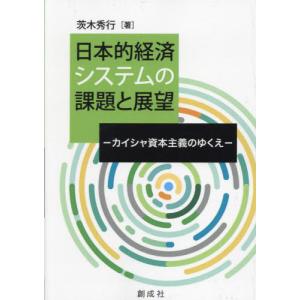 【送料無料】[本/雑誌]/日本的経済システムの課題と展望 カイシャ資本主義のゆくえ/茨木秀行/著｜ネオウィング Yahoo!店