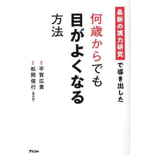 [本/雑誌]/最新の視力研究で導き出した何歳からでも目がよくなる方法/平賀広貴/著 松岡俊行/監修