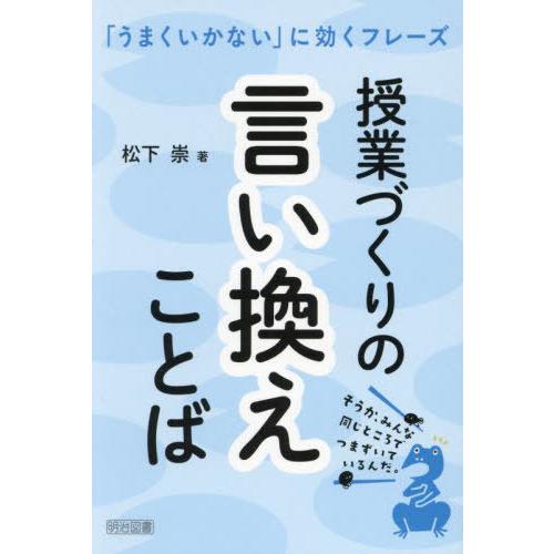 【送料無料】[本/雑誌]/授業づくりの言い換えことば 「うまくいかない」に効くフレーズ/松下崇/著